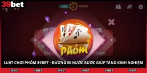 Luật Chơi Phỏm 39BET - Đường Đi Nước Bước Giúp Tăng Kinh Nghiệm